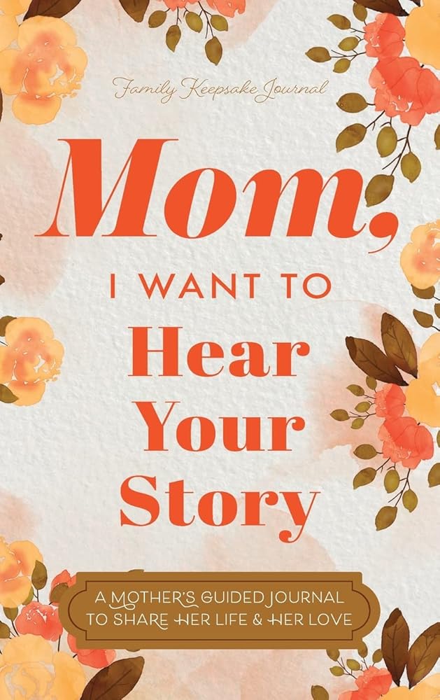 Mom, I Want to Hear Your Story: A Mother's Guided Journal To Share Her Life & Her Love cover image